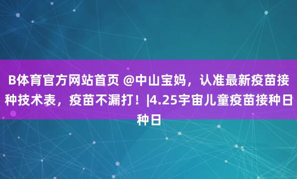 B体育官方网站首页 @中山宝妈，认准最新疫苗接种技术表，疫苗不漏打！|4.25宇宙儿童疫苗接种日