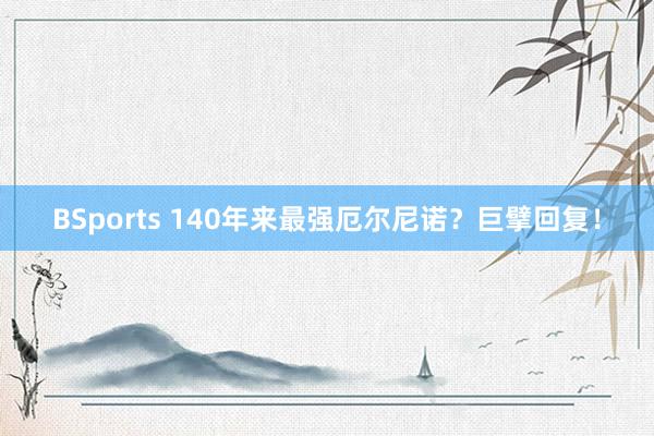 BSports 140年来最强厄尔尼诺？巨擘回复！