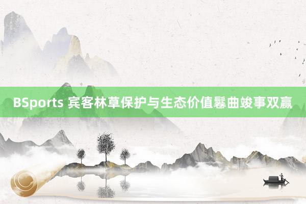 BSports 宾客林草保护与生态价值鬈曲竣事双赢