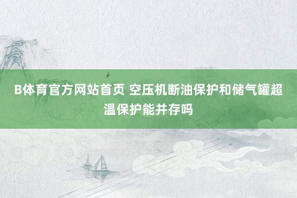 B体育官方网站首页 空压机断油保护和储气罐超温保护能并存吗