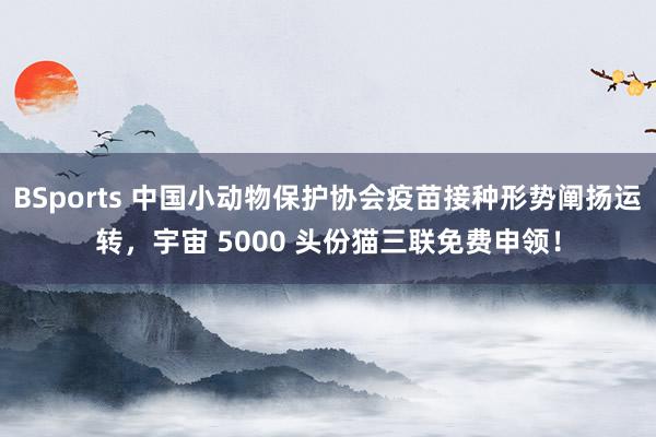 BSports 中国小动物保护协会疫苗接种形势阐扬运转，宇宙 5000 头份猫三联免费申领！