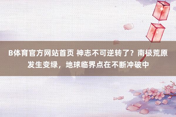 B体育官方网站首页 神志不可逆转了？南极荒原发生变绿，地球临界点在不断冲破中