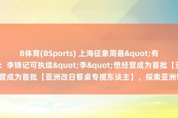 B体育(BSports) 上海征象周最"有趣味趣味"的厨房：李锦记可执续"李"想经营成为首批【亚洲改日餐桌专揽东谈主】，探索亚洲饮食的绿色改日