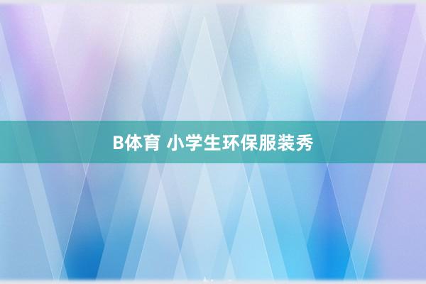 B体育 小学生环保服装秀