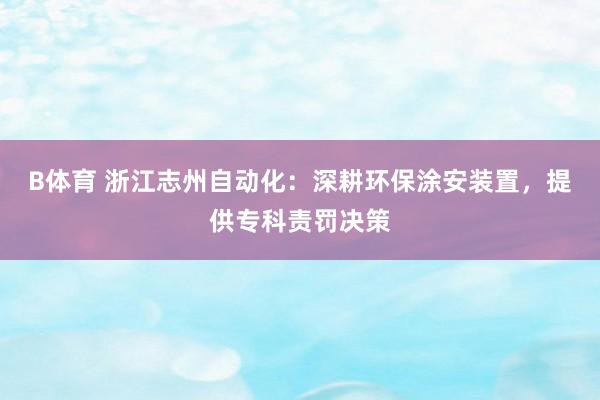 B体育 浙江志州自动化：深耕环保涂安装置，提供专科责罚决策