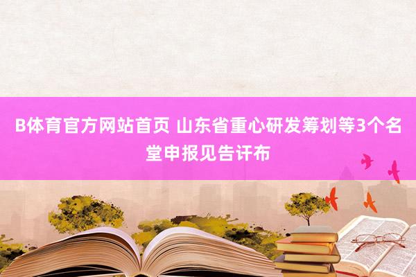 B体育官方网站首页 山东省重心研发筹划等3个名堂申报见告讦布