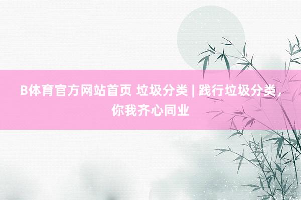 B体育官方网站首页 垃圾分类 | 践行垃圾分类，<a href=