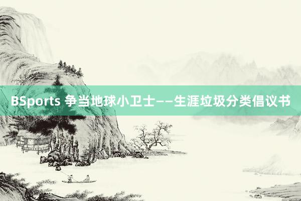 BSports 争当地球小卫士——生涯垃圾分类倡议书
