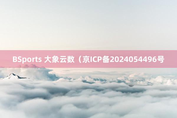 BSports 大象云数（京ICP备2024054496号