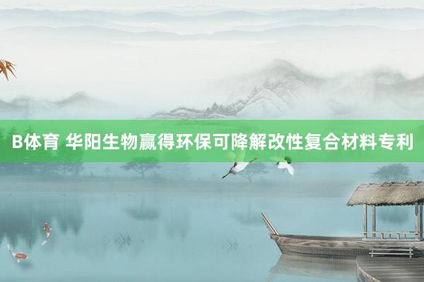 B体育 华阳生物赢得环保可降解改性复合材料专利