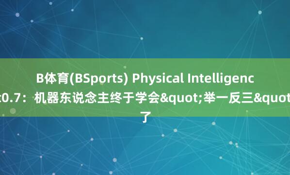 B体育(BSports) Physical Intelligence π0.7：机器东说念主终于学会"举一反三"了