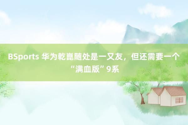 BSports 华为乾崑随处是一又友，但还需要一个“满血版”9系
