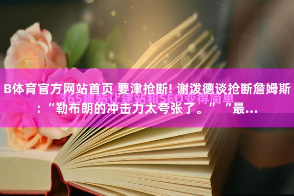 B体育官方网站首页 要津抢断! 谢泼德谈抢断詹姆斯: “勒布朗的冲击力太夸张了。” “最...