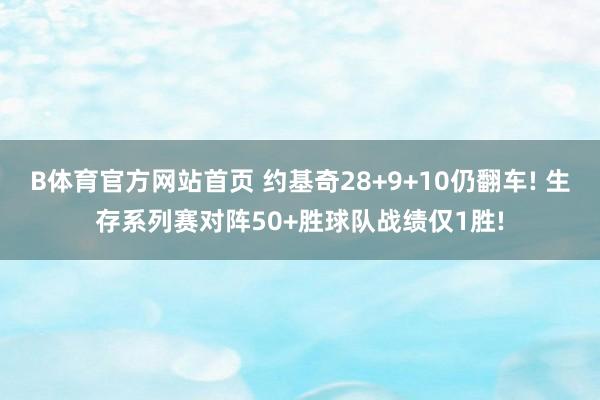B体育官方网站首页 约基奇28+9+10仍翻车! 生存系列赛对阵50+胜球队战绩仅1胜!