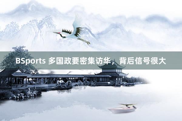 BSports 多国政要密集访华，背后信号很大