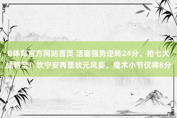 B体育官方网站首页 活塞强势逆转24分，抢七大战将至！坎宁安再显状元风姿，魔术小节仅得8分